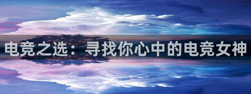 完美电竞cs：电竞之选：寻找你心中的电竞女神