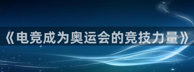cs完美电竞平台：《电竞成为奥运会的竞技力量》