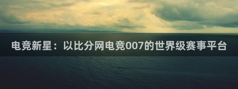 完美电竞手机app：电竞新星：以比分网电竞007的世界级赛事平台
