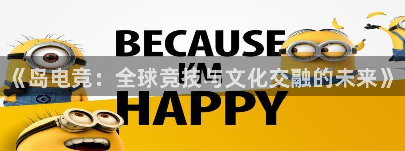 完美电竞世界平台下载：《岛电竞：全球竞技与文化交融的未来》