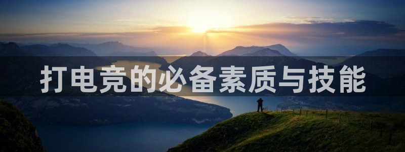 完美电竞世界官网：打电竞的必备素质与技能