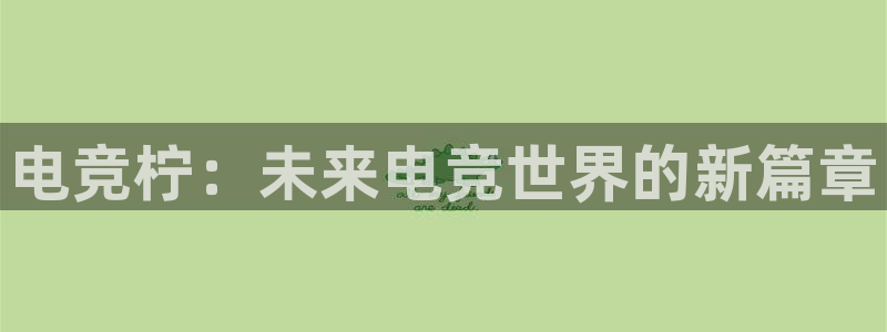 完美电竞官网：电竞柠：未来电竞世界的新篇章