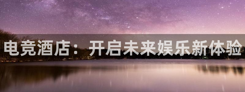 完美电竞世界官网：电竞酒店：开启未来娱乐新体验