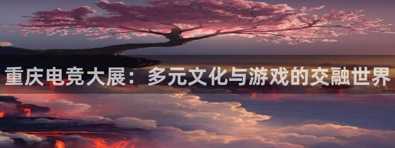 完美电竞平台官网网址：重庆电竞大展：多元文化与游戏的交融世界