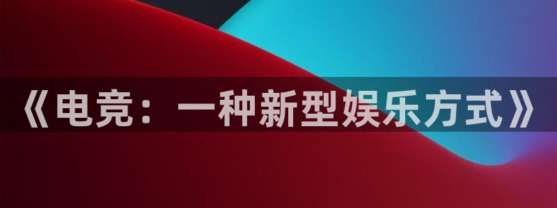 完美电竞平台官网网址：《电竞：一种新型娱乐方式》